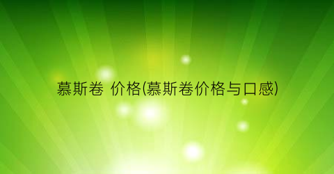 慕斯卷 价格(慕斯卷价格与口感)